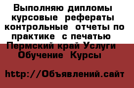 Выполняю дипломы, курсовые, рефераты, контрольные, отчеты по практике (с печатью - Пермский край Услуги » Обучение. Курсы   